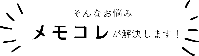 そんなお悩み　メモこれが解決します